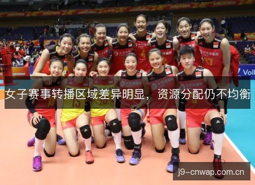 女子赛事转播区域差异明显，资源分配仍不均衡