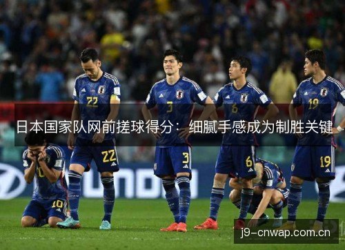 日本国家队网前搓球得分：细腻手感成为制胜关键