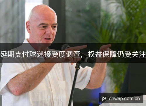 延期支付球迷接受度调查,权益保障仍受关注 延期支付球迷接受度调查,权益保障仍受关注
